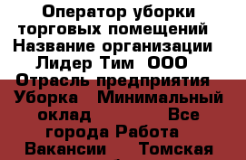 Оператор уборки торговых помещений › Название организации ­ Лидер Тим, ООО › Отрасль предприятия ­ Уборка › Минимальный оклад ­ 25 020 - Все города Работа » Вакансии   . Томская обл.